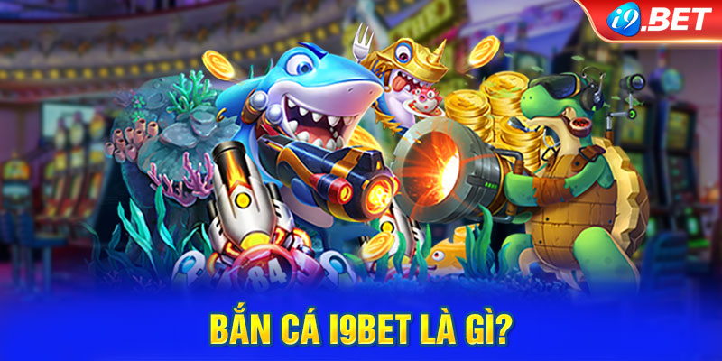 Bắn cá i9BET là gì?