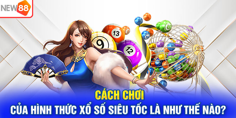 Cách chơi của hình thức xổ số siêu tốc là như thế nào?