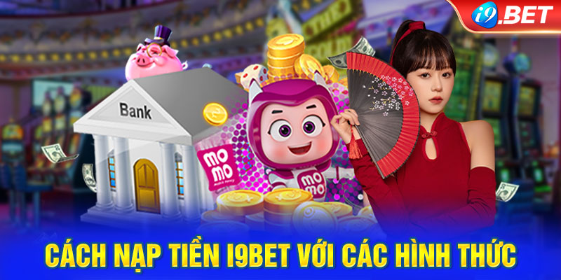 Cách nạp tiền i9BET với các hình thức phổ biến 