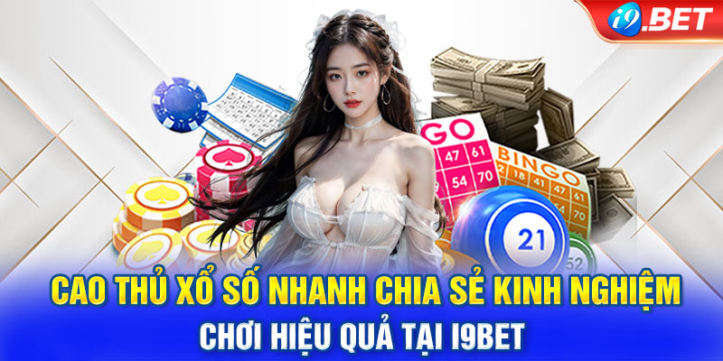 Cao thủ xổ số nhanh chia sẻ kinh nghiệm chơi hiệu quả tại i9BET