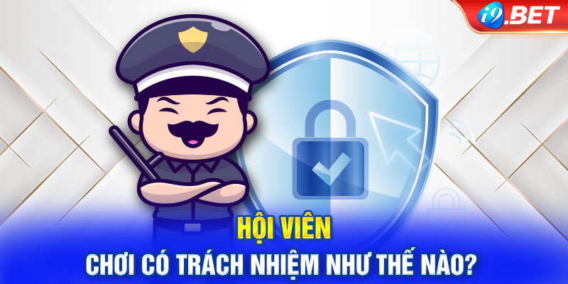 Hội viên chơi có trách nhiệm như thế nào? 