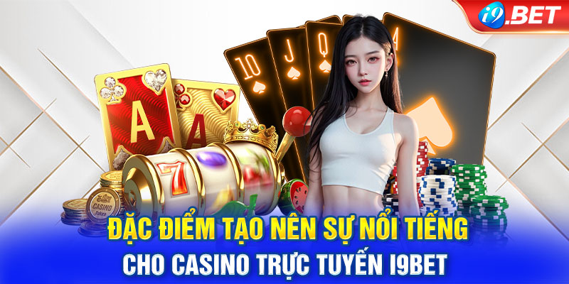 Đặc điểm tạo nên sự nổi tiếng cho casino trực tuyến I9bet