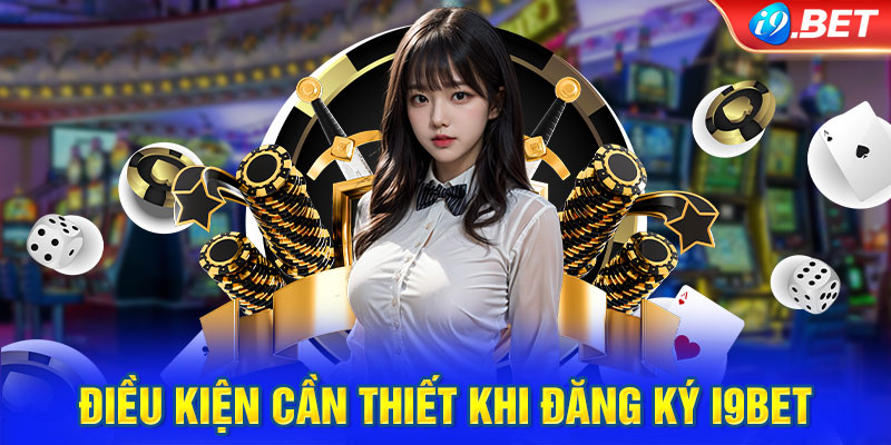 Điều kiện cần thiết khi đăng ký i9BET