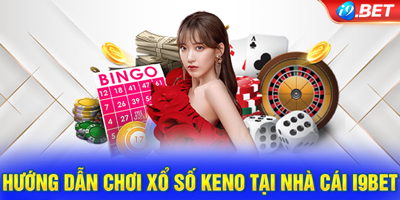 Hướng dẫn chơi xổ số Keno tại nhà cái i9BET chi tiết