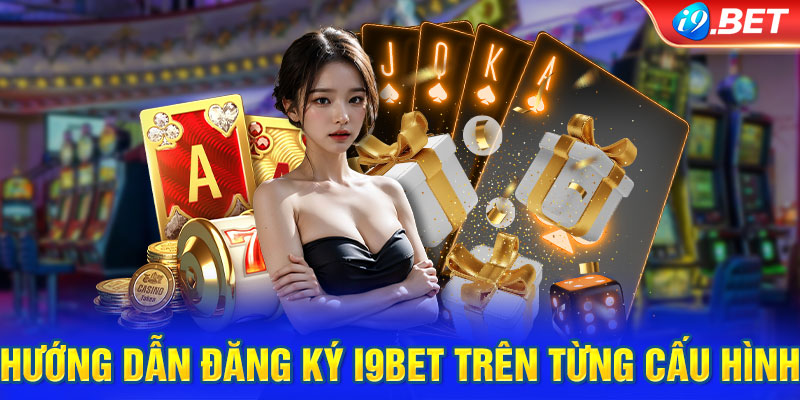 Hướng dẫn đăng ký i9BET trên từng cấu hình