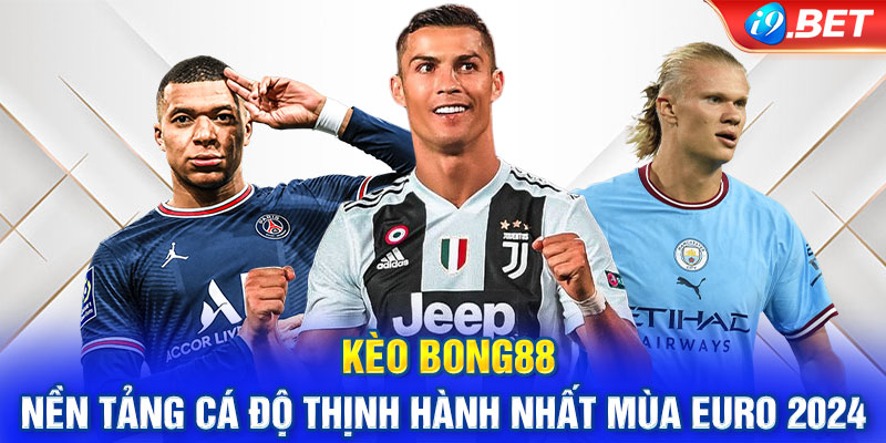 Kèo Bong88 - Nền Tảng Cá Độ Thịnh Hành Nhất Mùa Euro 2024