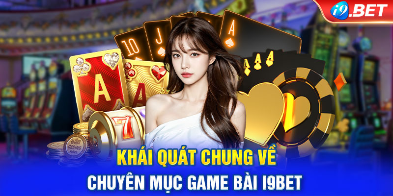 Khái quát chung về chuyên mục game bài i9Bet 