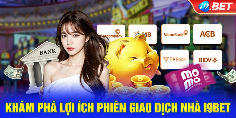 Khám phá lợi ích phiên giao dịch nhà i9BET