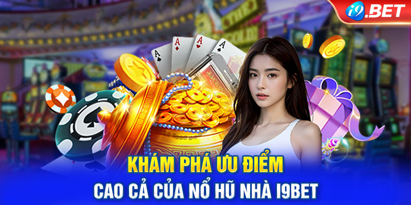 Khám phá ưu điểm cao cả của nổ hũ nhà I9bet