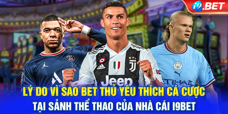 Lý do vì sao bet thủ yêu thích cá cược tại sảnh thể thao của nhà cái i9BET