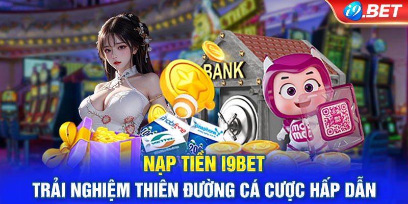 Nạp Tiền I9BET Trải Nghiệm Thiên Đường Cá Cược Hấp Dẫn