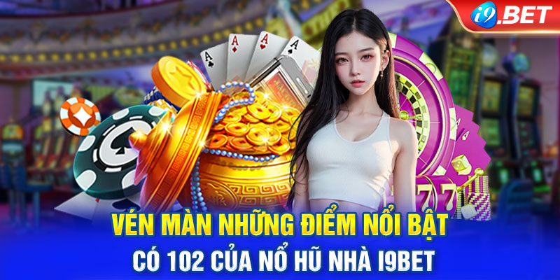 Vén màn những điểm nổi bật có 102 của nổ hũ nhà I9bet