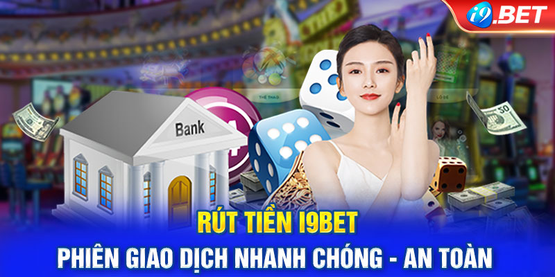 Rút Tiền I9Bet - Phiên Giao Dịch Nhanh Chóng - An Toàn