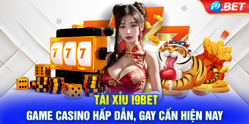 Tài Xỉu i9BET - Game casino hấp dẫn, gay cấn hiện nay