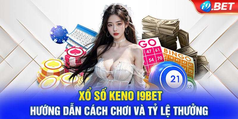 Xổ Số Keno i9BET - Hướng Dẫn Cách Chơi Và Tỷ Lệ Thưởng